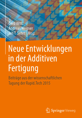 Neue Entwicklungen in der Additiven Fertigung : Beiträge aus der wissenschaftlichen Tagung der Rapid.Tech 2015