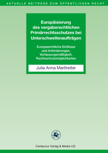 Europäisierung des vergaberechtlichen Primärrechtsschutzes bei Unterschwellenaufträgen: Europarechtliche Einflüsse und Anforderungen, Verfassungsmäßigkeit, Rechtsschutzmöglichkeiten