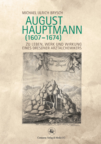 August Hauptmann (1607–1674): Zu Leben, Werk und Wirkung eines Dresdner Arztalchemikers