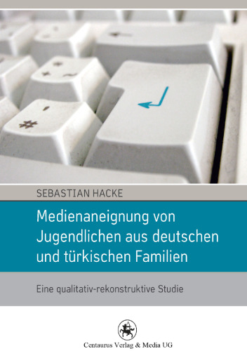 Medienaneignung von Jugendlichen aus deutschen und türkischen Familien: Eine qualitativ-rekonstruktive Studie