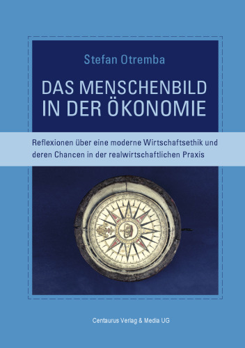 Das Menschenbild in der Ökonomie: Reflexionen über eine moderne Wirtschaftsethik und deren Chancen in der realwirtschaftlichen Praxis