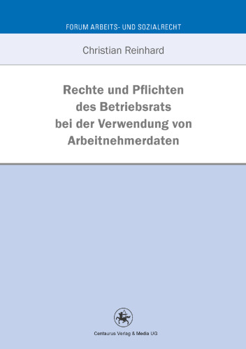 Rechte und Pflichten des Betriebsrats bei der Verwendung von Arbeitnehmerdaten: Eine Untersuchung anhand betriebsverfassungsrechtlicher und datenschutzrechtlicher Vorgaben
