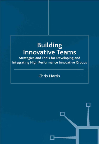 Building Innovative Teams: Strategies and Tools for Developing and Integrating High Performance Innovative Groups