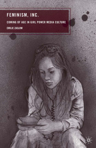 Feminism, Inc.: Coming of Age in Girl Power Media Culture