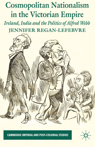 Cosmopolitan Nationalism in the Victorian Empire: Ireland, India and the Politics of Alfred Webb