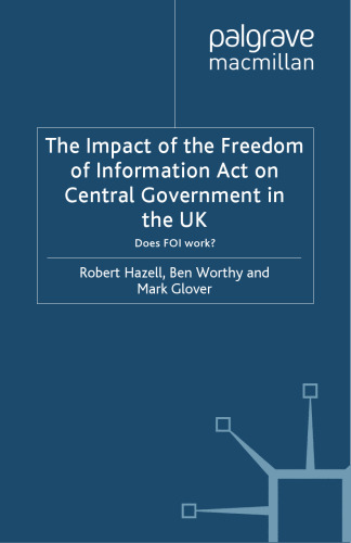 The Impact of the Freedom of Information Act on Central Government in the UK: Does FOI work?