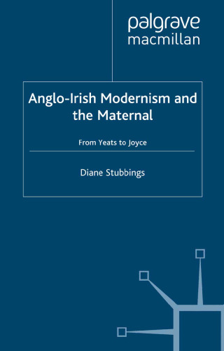 Anglo-Irish Modernism and the Maternal: From Yeats to Joyce