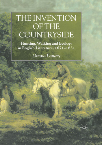 The Invention of the Countryside: Hunting, Walking and Ecology in English Literature, 1671–1831