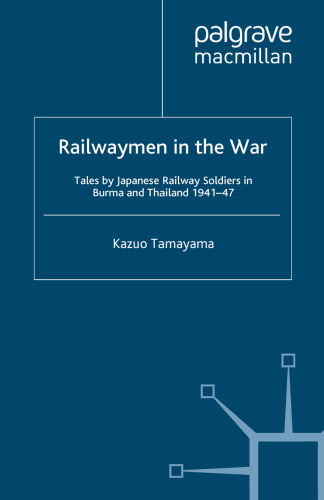 Railwaymen in the War: Tales by Japanese Railway Soldiers in Burma and Thailand 1941–47