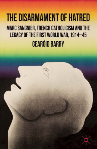 The Disarmament of Hatred: Marc Sangnier, French Catholicism and the Legacy of the First World War, 1914–45