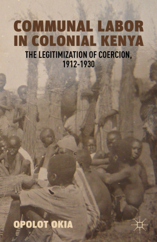 Communal Labor in Colonial Kenya: The Legitimization of Coercion, 1912–1930