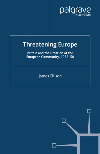 Threatening Europe: Britain and the Creation of the European Community, 1955–58
