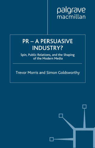 PR — A Persuasive Industry?: Spin, Public Relations, and the Shaping of the Modern Media
