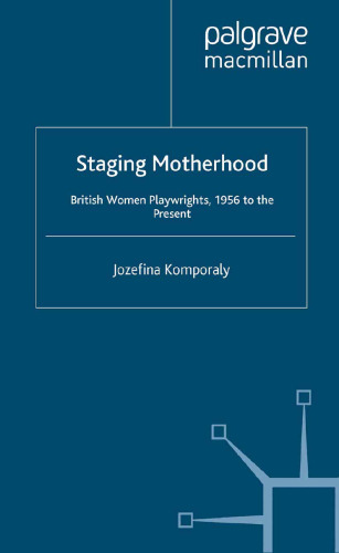Staging Motherhood: British Women Playwrights, 1956 to the Present