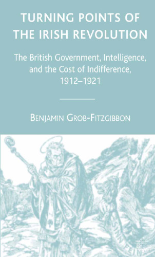 Turning Points of the Irish Revolution: The British Government, Intelligence, and the Cost of Indifference, 1912–1921
