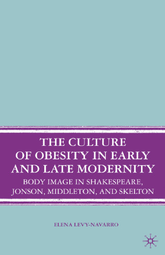 The Culture of Obesity in Early and Late Modernity: Body Image in Shakespeare, Jonson, Middleton, and Skelton