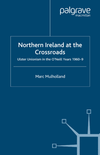 Northern Ireland at the Crossroads: Ulster Unionism in the O’Neill Years, 1960–9
