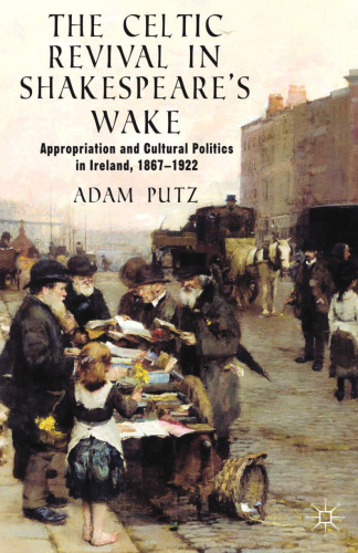 The Celtic Revival in Shakespeare’s Wake: Appropriation and Cultural Politics in Ireland, 1867–1922