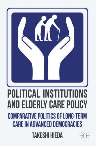 Political Institutions and Elderly Care Policy: Comparative Politics of Long-Term Care in Advanced Democracies
