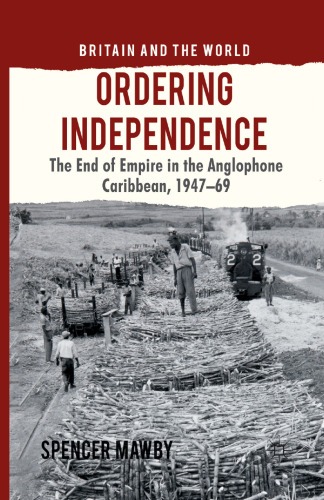 Ordering Independence: The End of Empire in the Anglophone Caribbean, 1947–1969