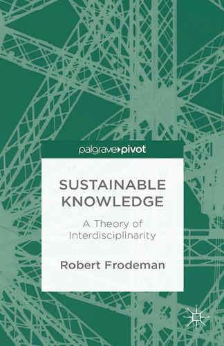 Sustainable Knowledge: A Theory of Interdisciplinarity: A Theory of Interdisciplinarity