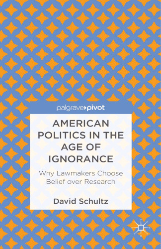American Politics in the Age of Ignorance: Why Lawmakers Choose Belief over Research