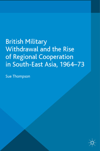 British Military Withdrawal and the Rise of Regional Cooperation in South-East Asia, 1964–73