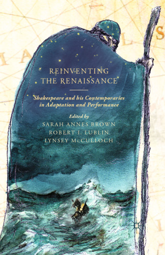 Reinventing the Renaissance: Shakespeare and his Contemporaries in Adaptation and Performance