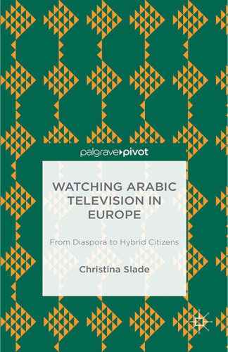 Watching Arabic Television in Europe: From Diaspora to Hybrid Citizens