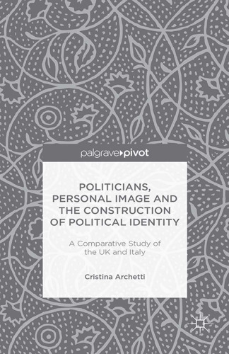 Politicians, Personal Image and the Construction of Political Identity: A Comparative Study of the UK and Italy