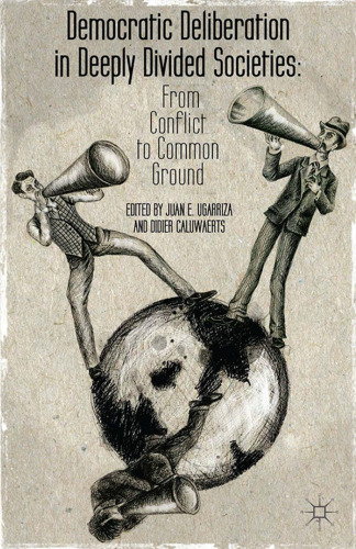 Democratic Deliberation in Deeply Divided Societies: From Conflict to Common Ground