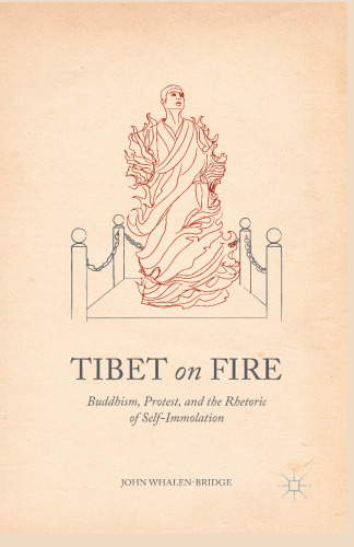 Tibet on Fire: Buddhism, Protest, and the Rhetoric of Self-Immolation