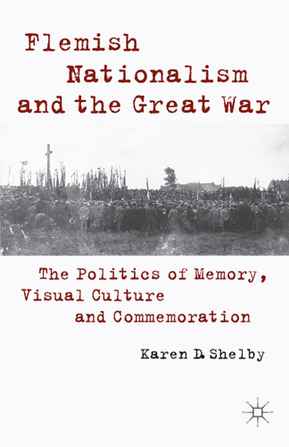 Flemish Nationalism and the Great War: The Politics of Memory, Visual Culture and Commemoration
