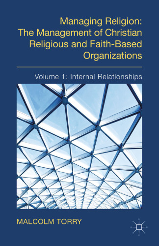 Managing Religion: The Management of Christian Religious and Faith-Based Organizations: Volume 1: Internal Relationships