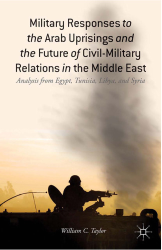 Military Responses to the Arab Uprisings and the Future of Civil-Military Relations in the Middle East: Analysis from Egypt, Tunisia, Libya, and Syria