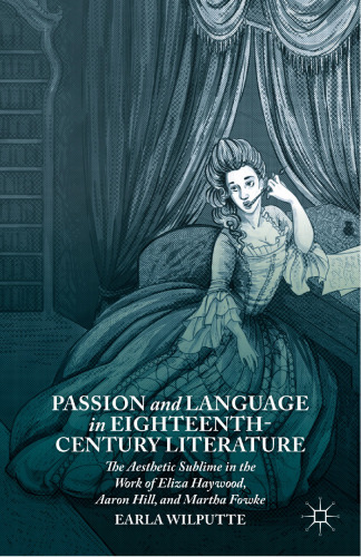 Passion and Language in Eighteenth-Century Literature: The Aesthetic Sublime in the Work of Eliza Haywood, Aaron Hill, and Martha Fowke