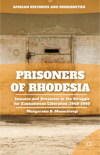 Prisoners of Rhodesia: Inmates and Detainees in the Struggle for Zimbabwean Liberation, 1960–1980