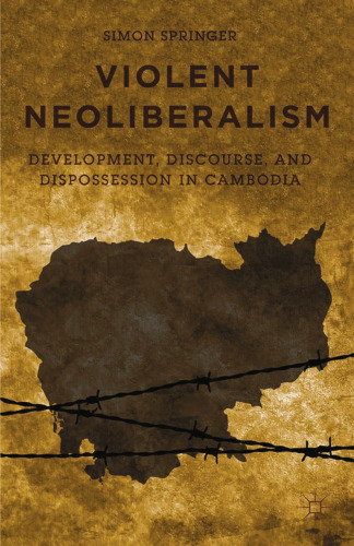 Violent Neoliberalism: Development, Discourse, and Dispossession in Cambodia