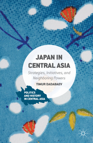 Japan in Central Asia: Strategies, Initiatives, and Neighboring Powers