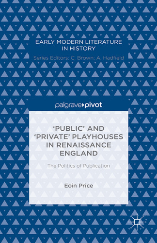 ‘Public’ and ‘Private’ Playhouses in Renaissance England: The Politics of Publication