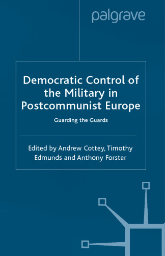 Democratic Control of the Military in Postcommunist Europe: Guarding the Guards