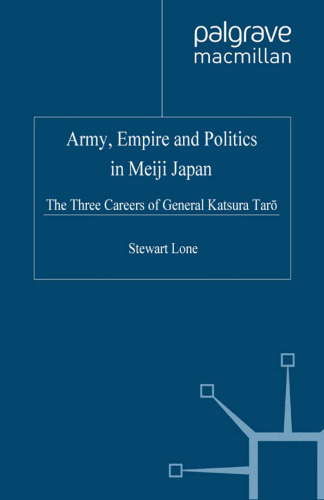 Army, Empire and Politics in Meiji Japan: The Three Careers of General Katsura Tarō