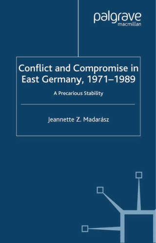 Conflict and Compromise in East Germany, 1971–1989: A Precarious Stability