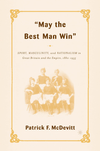 May the Best Man Win: Sport, Masculinity, and Nationalism in Great Britain and the Empire, 1880–1935