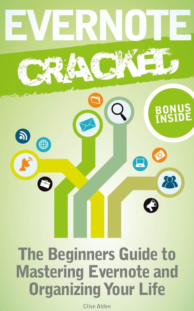 Evernote: Evernote Cracked - the Beginners Guide on How to Master Evernote and Organize Your Life: Mastering Evernote