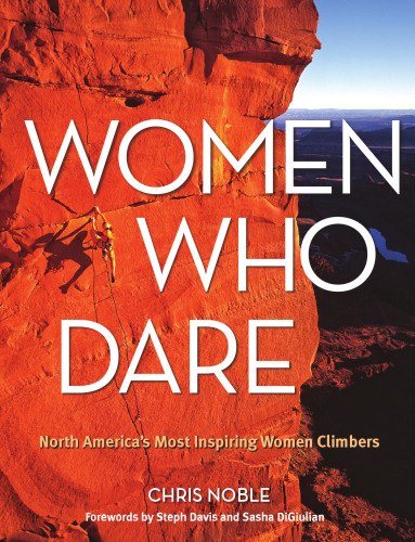 Women Who Dare: North America's Most Inspiring Women Climbers