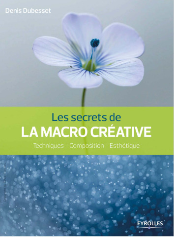 Les secrets de la macro créative : Techniques - composition - esthétique