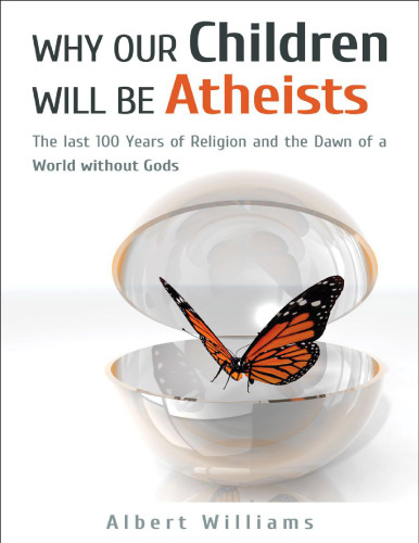 Why Our Children Will Be Atheists: The Last 100 Years of Religion, and the Dawn of a World without Gods