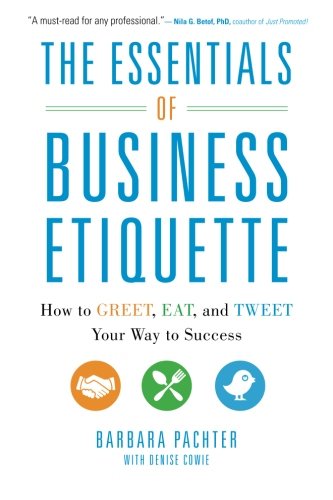 The Essentials of Business Etiquette: How to Greet, Eat, and Tweet Your Way to Success