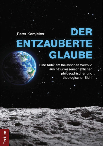Der entzauberte Glaube. Eine Kritik am theistischen Weltbild aus naturwissenschaftlicher, philosophischer und theologischer Sicht
